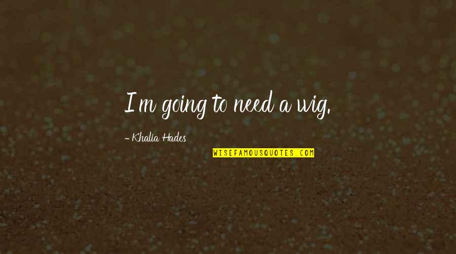 Hades Quotes By Khalia Hades: I'm going to need a wig. Hades Quotes By Khalia Hades: I'm going to need a wig.