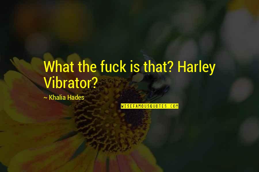 Hades Quotes By Khalia Hades: What the fuck is that? Harley Vibrator? Hades Quotes By Khalia Hades: What the fuck is that? Harley Vibrator?