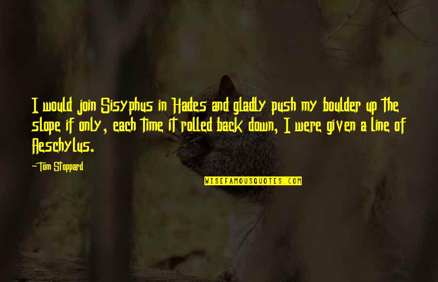Hades's Quotes By Tom Stoppard: I would join Sisyphus in Hades and gladly Hades's Quotes By Tom Stoppard: I would join Sisyphus in Hades and gladly