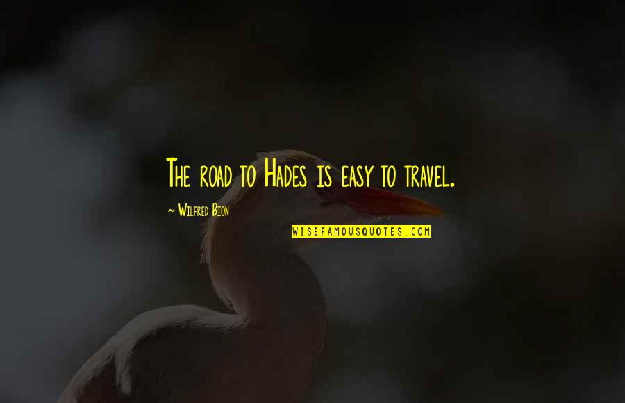 Hades's Quotes By Wilfred Bion: The road to Hades is easy to travel. Hades's Quotes By Wilfred Bion: The road to Hades is easy to travel.