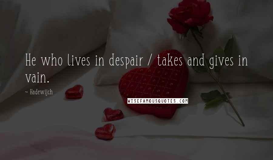 Hadewijch quotes: He who lives in despair / takes and gives in vain.