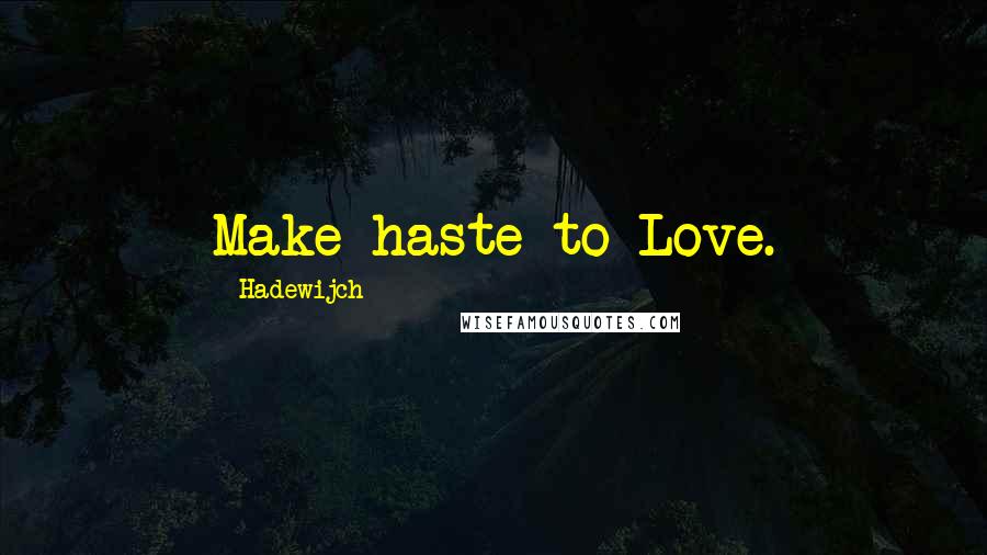 Hadewijch quotes: Make haste to Love.