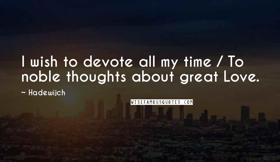 Hadewijch quotes: I wish to devote all my time / To noble thoughts about great Love.
