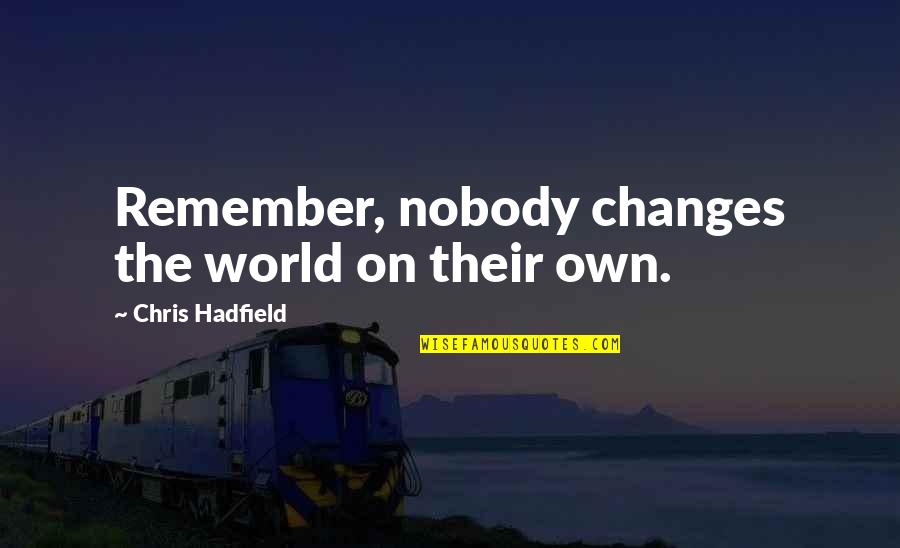 Hadfield Quotes By Chris Hadfield: Remember, nobody changes the world on their own. Hadfield Quotes By Chris Hadfield: Remember, nobody changes the world on their own.