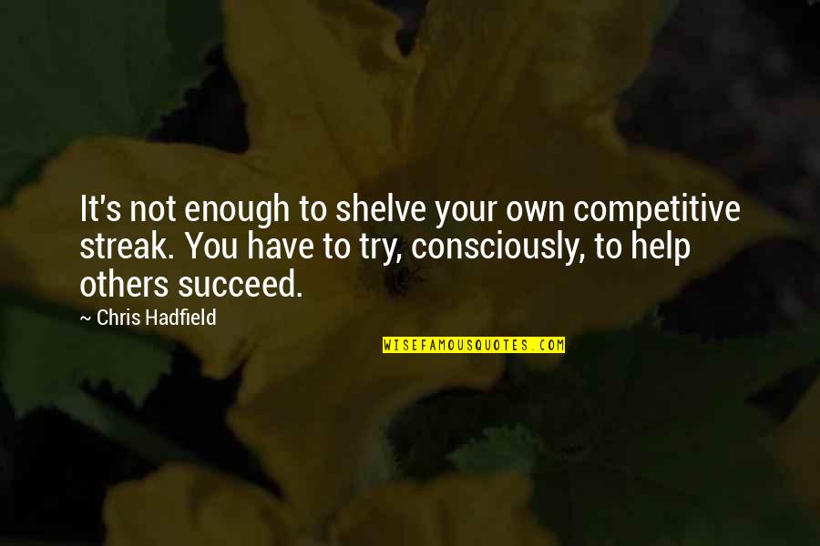 Hadfield Quotes By Chris Hadfield: It's not enough to shelve your own competitive Hadfield Quotes By Chris Hadfield: It's not enough to shelve your own competitive