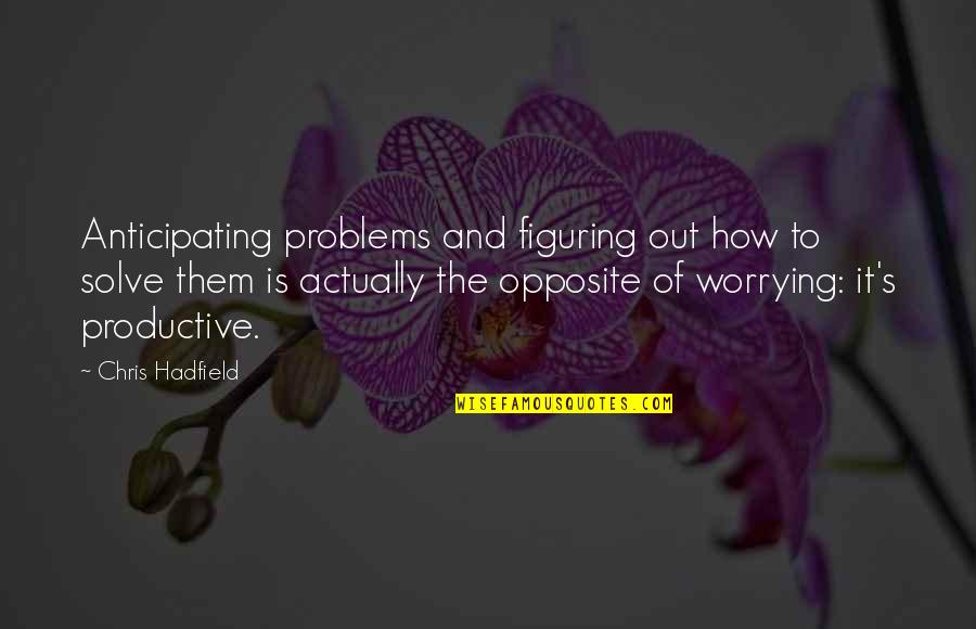 Hadfield Quotes By Chris Hadfield: Anticipating problems and figuring out how to solve Hadfield Quotes By Chris Hadfield: Anticipating problems and figuring out how to solve