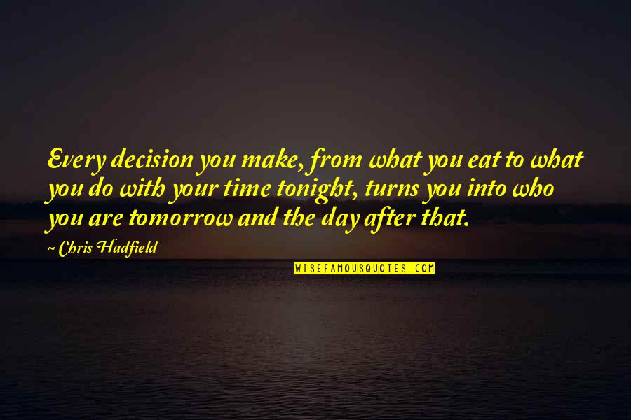 Hadfield Quotes By Chris Hadfield: Every decision you make, from what you eat Hadfield Quotes By Chris Hadfield: Every decision you make, from what you eat