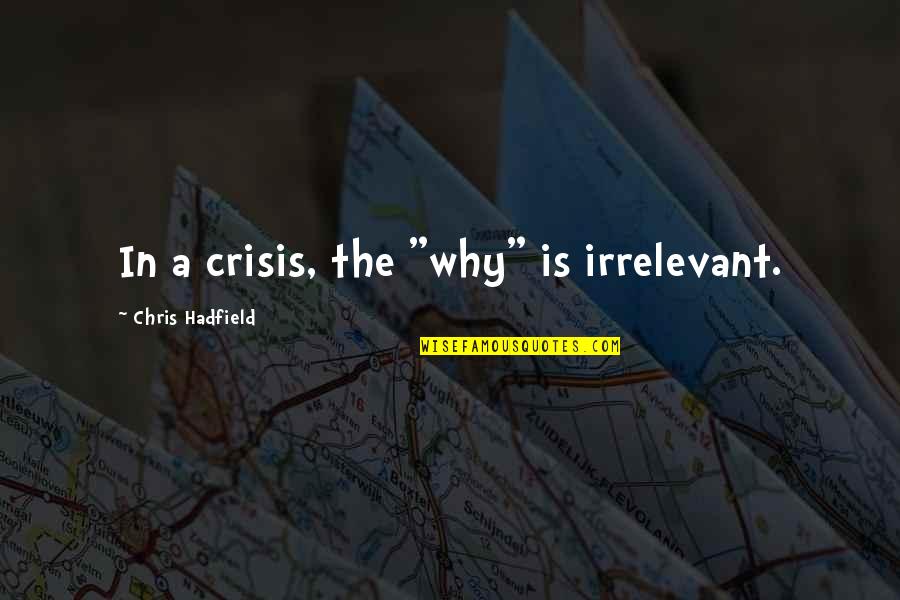Hadfield Quotes By Chris Hadfield: In a crisis, the "why" is irrelevant. Hadfield Quotes By Chris Hadfield: In a crisis, the "why" is irrelevant.