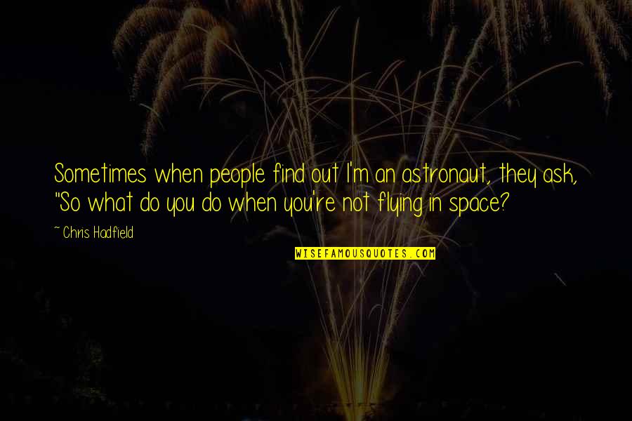 Hadfield Quotes By Chris Hadfield: Sometimes when people find out I'm an astronaut, Hadfield Quotes By Chris Hadfield: Sometimes when people find out I'm an astronaut,