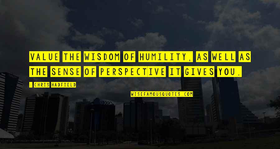 Hadfield Quotes By Chris Hadfield: Value the wisdom of humility, as well as
