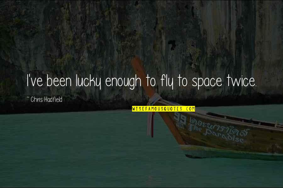 Hadfield Quotes By Chris Hadfield: I've been lucky enough to fly to space Hadfield Quotes By Chris Hadfield: I've been lucky enough to fly to space