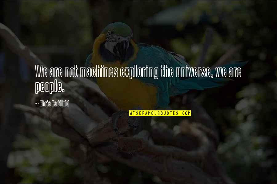 Hadfield Quotes By Chris Hadfield: We are not machines exploring the universe, we Hadfield Quotes By Chris Hadfield: We are not machines exploring the universe, we