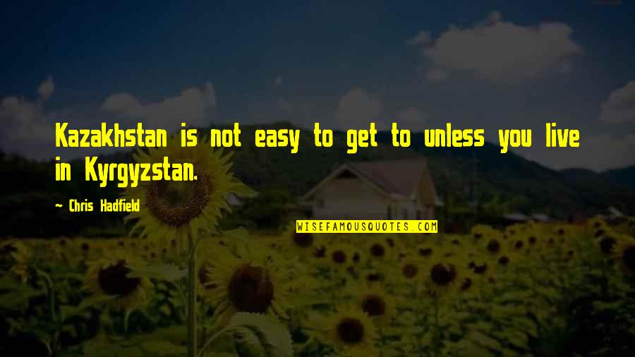Hadfield Quotes By Chris Hadfield: Kazakhstan is not easy to get to unless Hadfield Quotes By Chris Hadfield: Kazakhstan is not easy to get to unless