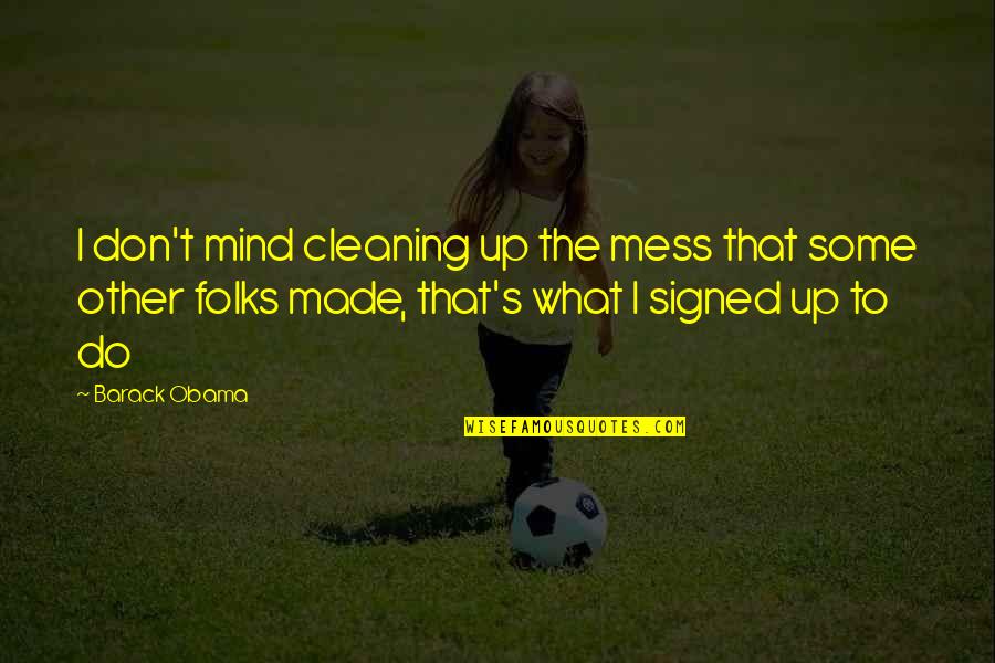 Hadhari Derby Quotes By Barack Obama: I don't mind cleaning up the mess that Hadhari Derby Quotes By Barack Obama: I don't mind cleaning up the mess that