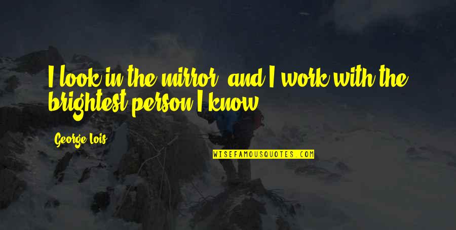Hadhariah Quotes By George Lois: I look in the mirror, and I work