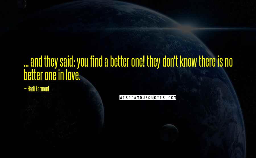 Hadi Farnoud quotes: ... and they said: you find a better one! they don't know there is no better one in love.
