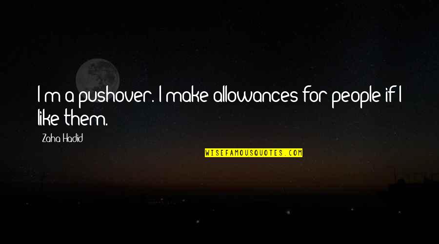 Hadid Quotes By Zaha Hadid: I'm a pushover. I make allowances for people