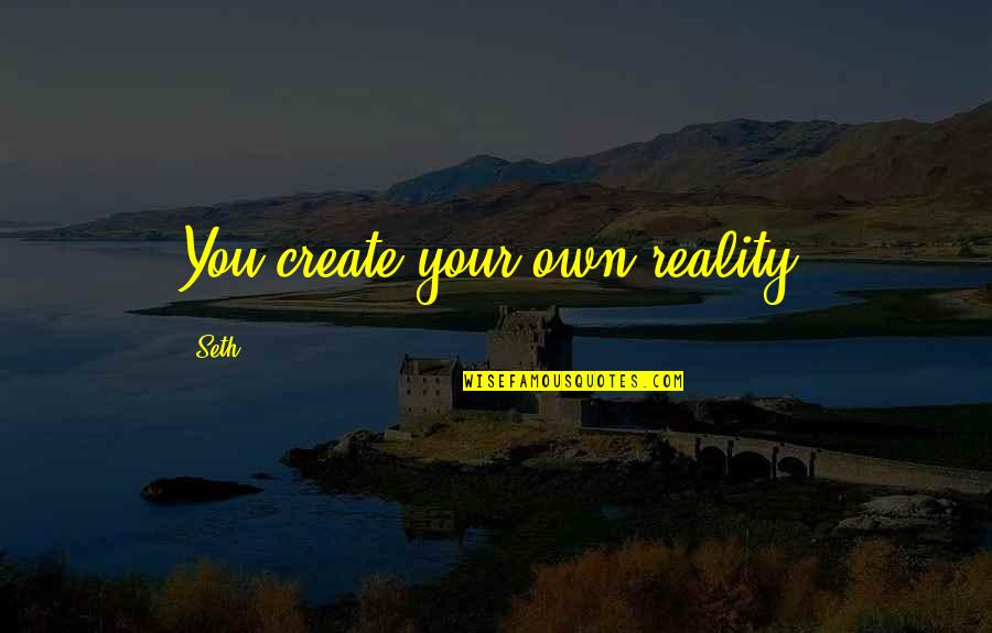 Hadifa Quotes By Seth: You create your own reality. Hadifa Quotes By Seth: You create your own reality.