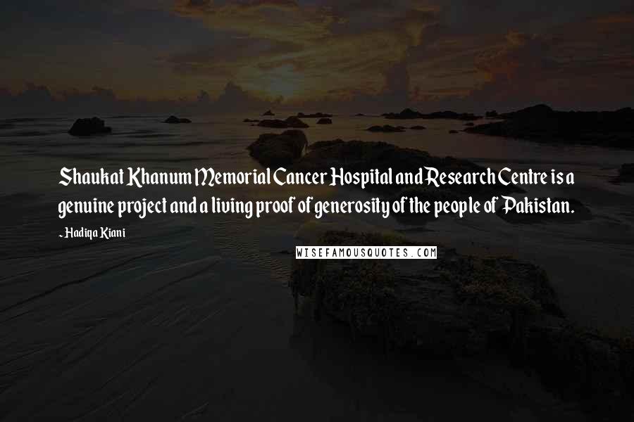 Hadiqa Kiani quotes: Shaukat Khanum Memorial Cancer Hospital and Research Centre is a genuine project and a living proof of generosity of the people of Pakistan.