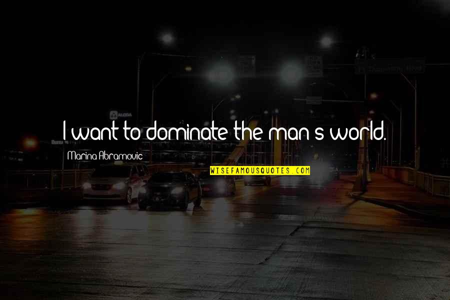 Hadirkan Cinta Quotes By Marina Abramovic: I want to dominate the man's world. Hadirkan Cinta Quotes By Marina Abramovic: I want to dominate the man's world.