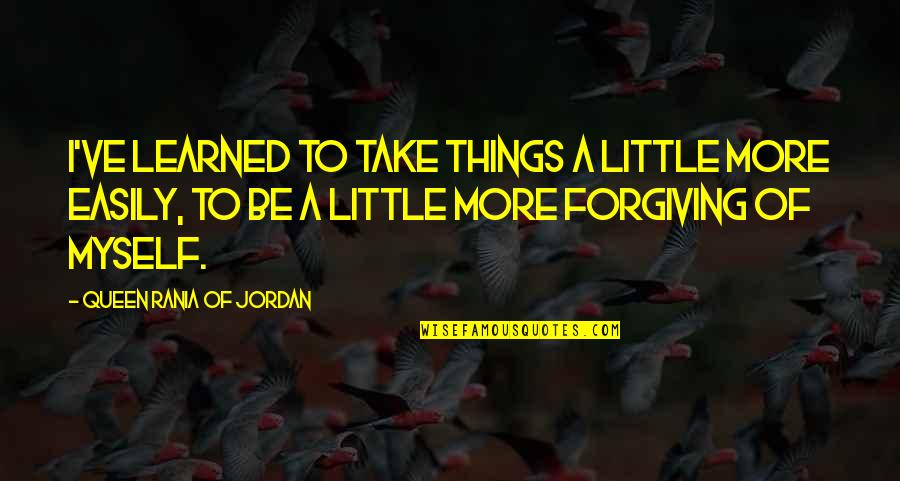 Hadirnya Cinta Quotes By Queen Rania Of Jordan: I've learned to take things a little more Hadirnya Cinta Quotes By Queen Rania Of Jordan: I've learned to take things a little more