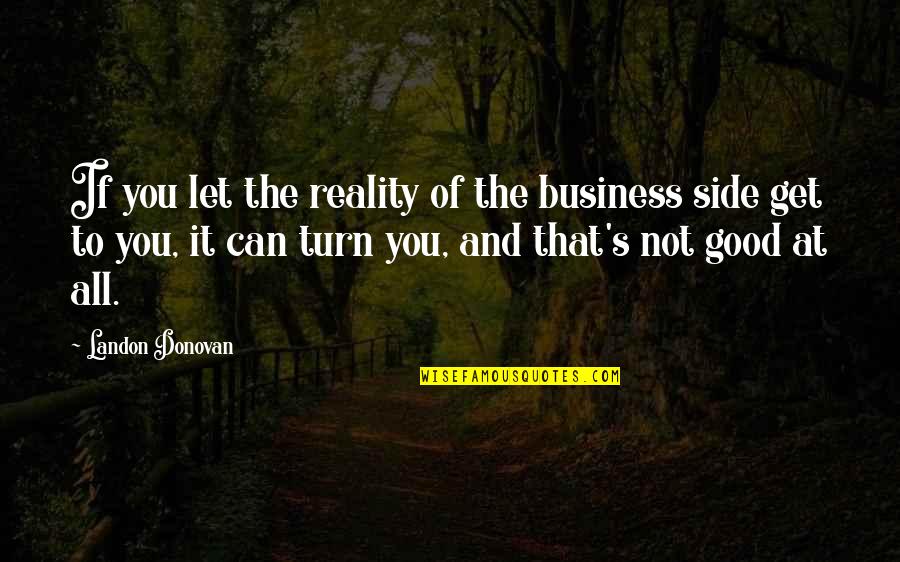 Hadiseh Alaeian Quotes By Landon Donovan: If you let the reality of the business Hadiseh Alaeian Quotes By Landon Donovan: If you let the reality of the business