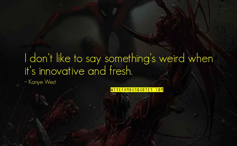 Hadits Adalah Quotes By Kanye West: I don't like to say something's weird when