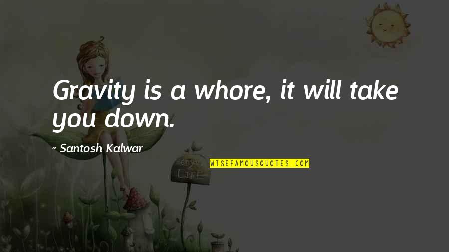 Hadits Qudsi Quotes By Santosh Kalwar: Gravity is a whore, it will take you