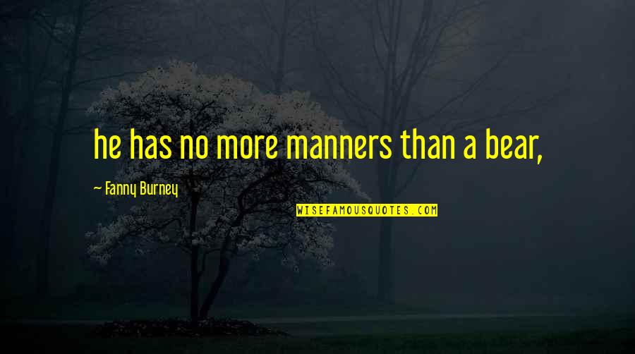 Hadjees Quotes By Fanny Burney: he has no more manners than a bear, Hadjees Quotes By Fanny Burney: he has no more manners than a bear,