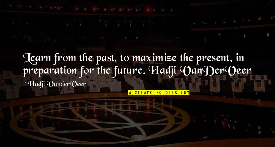 Hadji Quotes By Hadji VanderVeer: Learn from the past, to maximize the present, Hadji Quotes By Hadji VanderVeer: Learn from the past, to maximize the present,