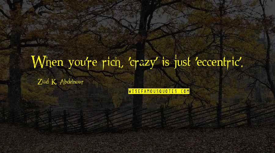 Hadji Singh Quotes By Ziad K. Abdelnour: When you're rich, 'crazy' is just 'eccentric'.
