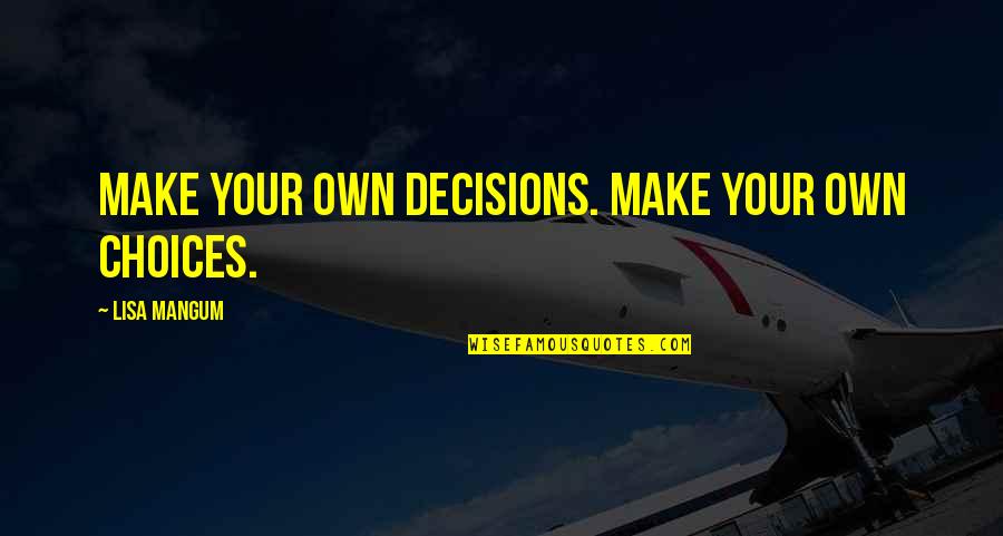 Hadjigeorgiou Pt Quotes By Lisa Mangum: Make your own decisions. Make your own choices. Hadjigeorgiou Pt Quotes By Lisa Mangum: Make your own decisions. Make your own choices.