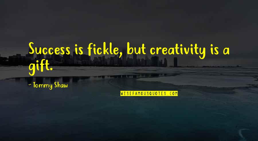 Hadjigeorgiou Pt Quotes By Tommy Shaw: Success is fickle, but creativity is a gift. Hadjigeorgiou Pt Quotes By Tommy Shaw: Success is fickle, but creativity is a gift.