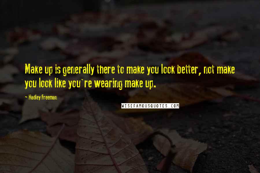 Hadley Freeman quotes: Make up is generally there to make you look better, not make you look like you're wearing make up.