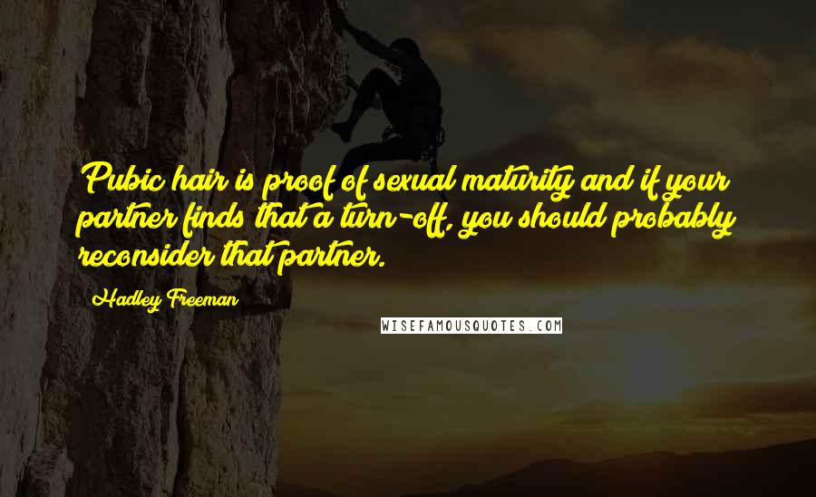 Hadley Freeman quotes: Pubic hair is proof of sexual maturity and if your partner finds that a turn-off, you should probably reconsider that partner. Hadley Freeman quotes: Pubic hair is proof of sexual maturity and if your partner finds that a turn-off, you should probably reconsider that partner.