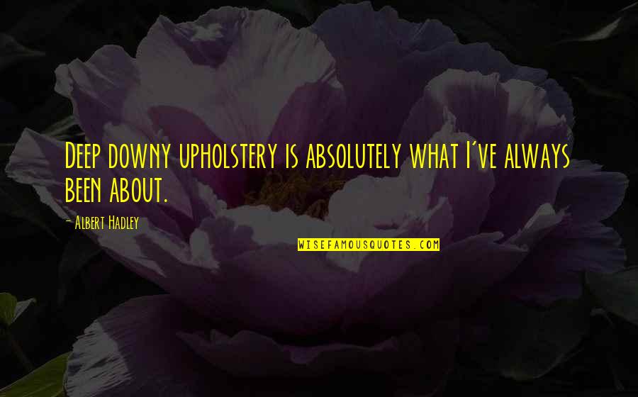 Hadley Quotes By Albert Hadley: Deep downy upholstery is absolutely what I've always Hadley Quotes By Albert Hadley: Deep downy upholstery is absolutely what I've always