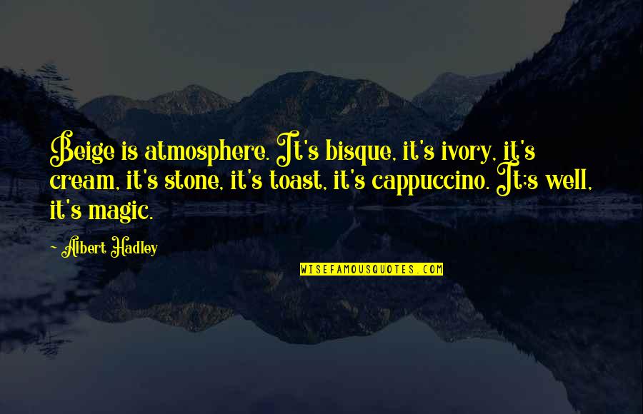 Hadley Quotes By Albert Hadley: Beige is atmosphere. It's bisque, it's ivory, it's
