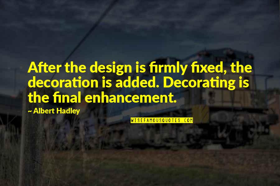 Hadley Quotes By Albert Hadley: After the design is firmly fixed, the decoration Hadley Quotes By Albert Hadley: After the design is firmly fixed, the decoration