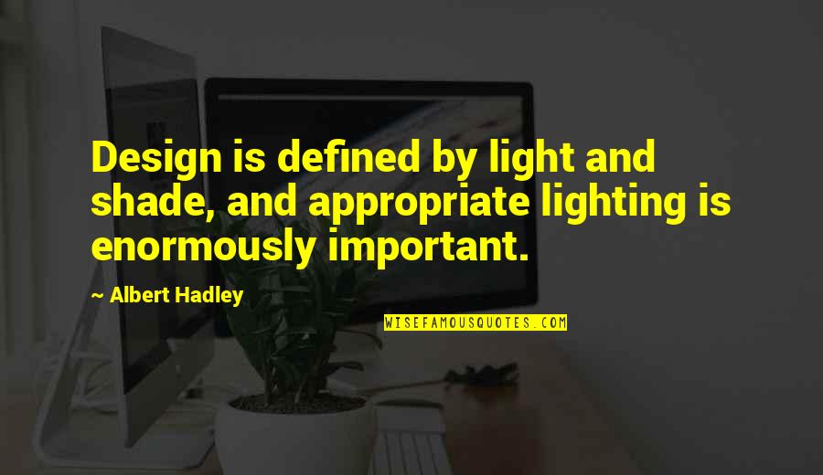 Hadley Quotes By Albert Hadley: Design is defined by light and shade, and Hadley Quotes By Albert Hadley: Design is defined by light and shade, and
