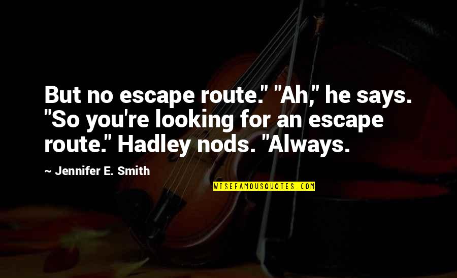 Hadley Quotes By Jennifer E. Smith: But no escape route." "Ah," he says. "So Hadley Quotes By Jennifer E. Smith: But no escape route." "Ah," he says. "So
