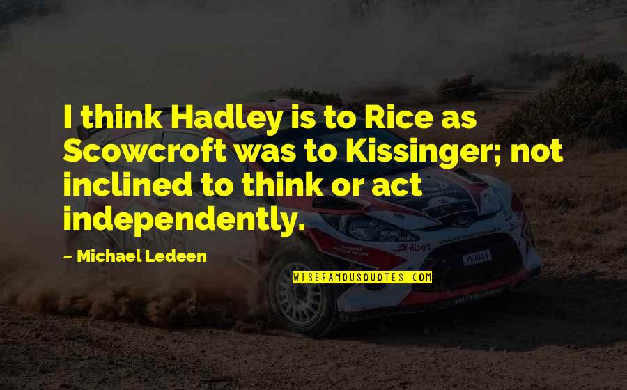 Hadley Quotes By Michael Ledeen: I think Hadley is to Rice as Scowcroft Hadley Quotes By Michael Ledeen: I think Hadley is to Rice as Scowcroft
