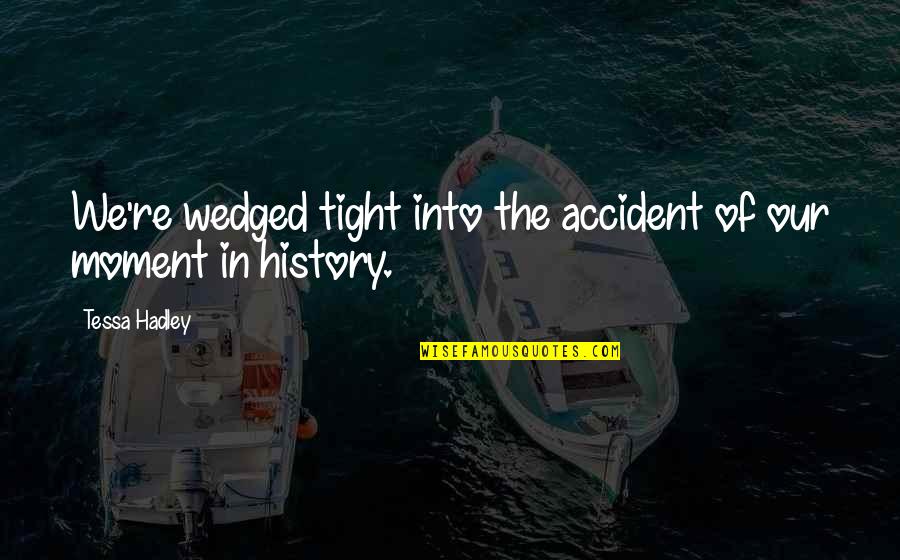 Hadley Quotes By Tessa Hadley: We're wedged tight into the accident of our