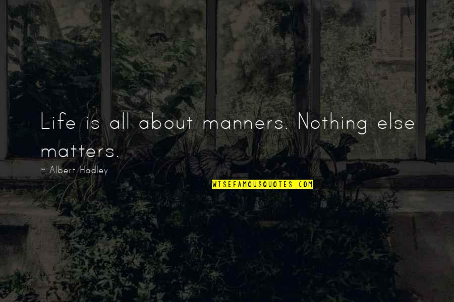 Hadley's Quotes By Albert Hadley: Life is all about manners. Nothing else matters.