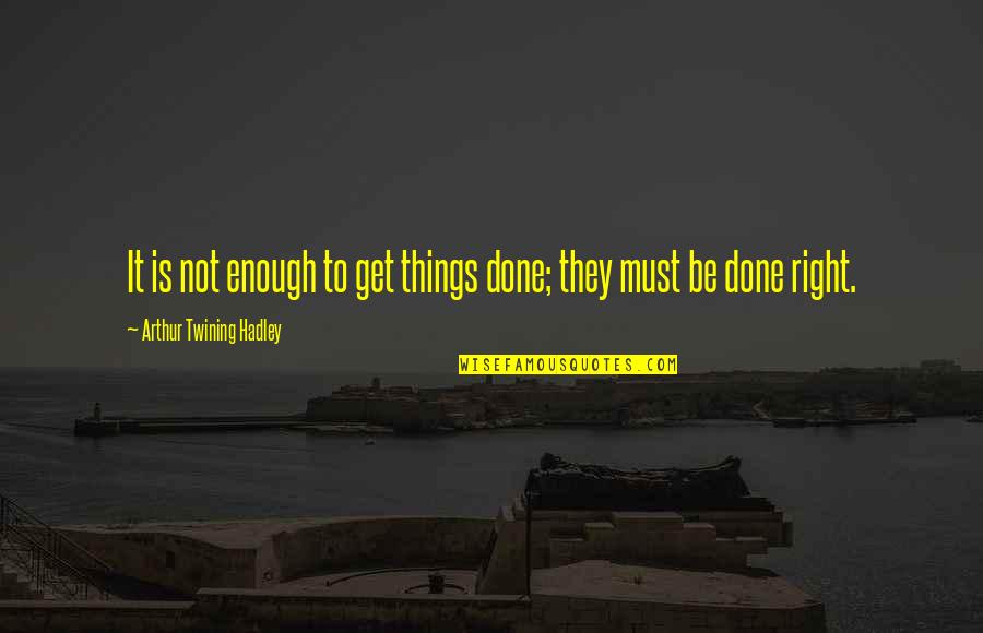 Hadley's Quotes By Arthur Twining Hadley: It is not enough to get things done; Hadley's Quotes By Arthur Twining Hadley: It is not enough to get things done;