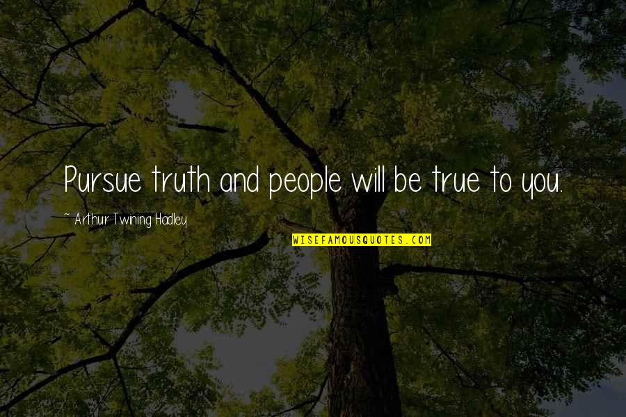 Hadley's Quotes By Arthur Twining Hadley: Pursue truth and people will be true to