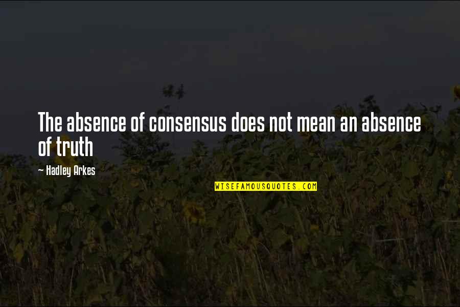 Hadley's Quotes By Hadley Arkes: The absence of consensus does not mean an