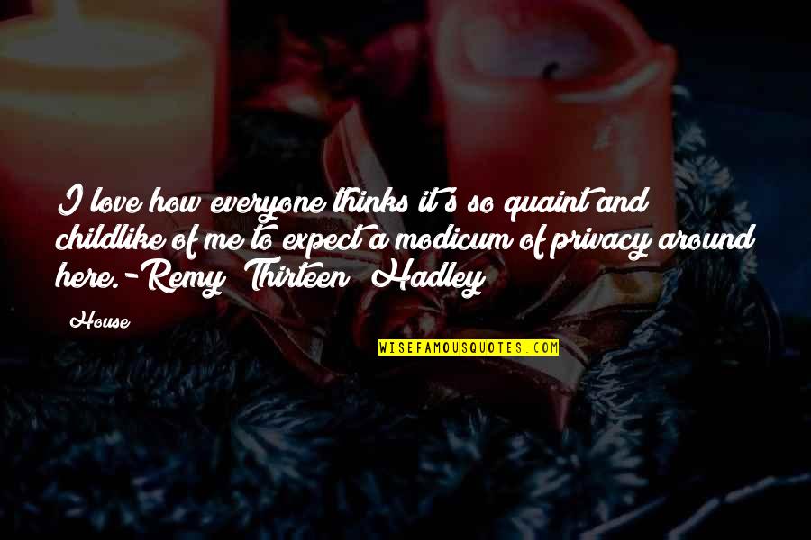 Hadley's Quotes By House: I love how everyone thinks it's so quaint Hadley's Quotes By House: I love how everyone thinks it's so quaint