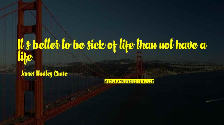 Hadley's Quotes By James Hadley Chase: It's better to be sick of life than