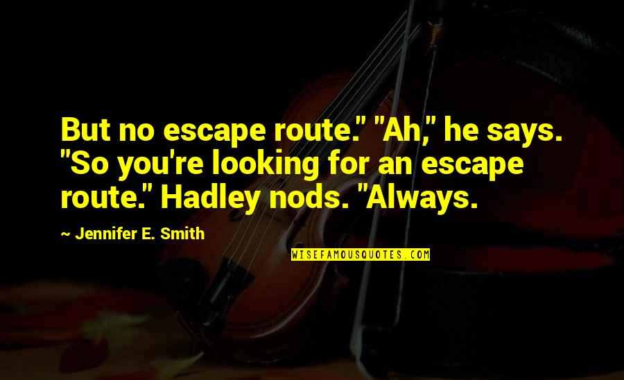 Hadley's Quotes By Jennifer E. Smith: But no escape route." "Ah," he says. "So