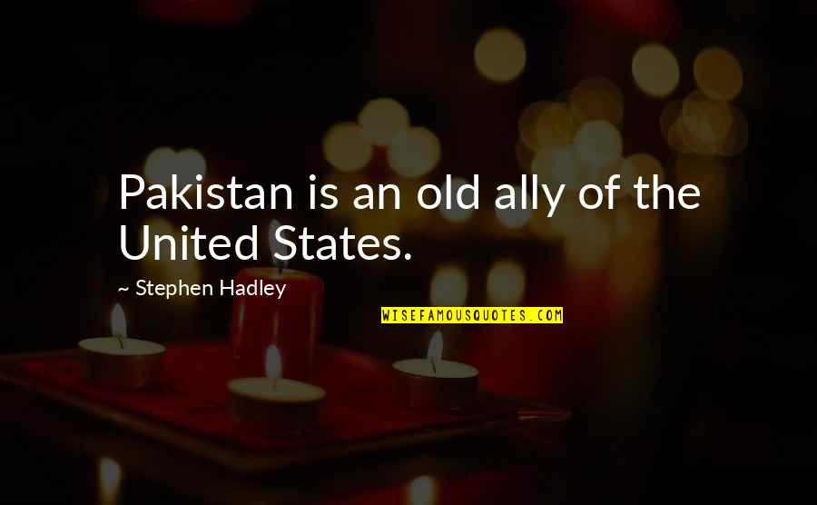 Hadley's Quotes By Stephen Hadley: Pakistan is an old ally of the United